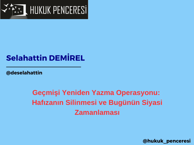 Geçmişi Yeniden Yazma Operasyonu: Hafızanın Silinmesi ve Bugünün Siyasi Zamanlaması